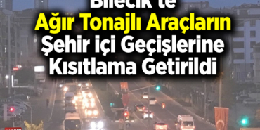 Bilecik'te ağır tonajlı araçların şehir içi geçişlerine kısıtlama getirildi
