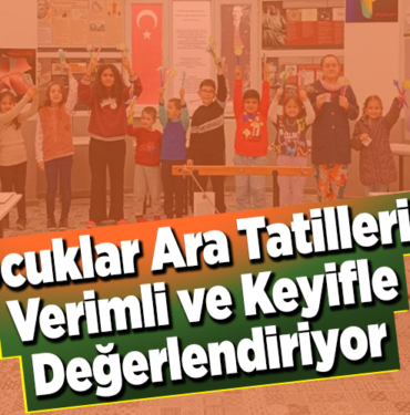 Çocuklar ara tatillerini verimli ve keyifle değerlendiriyor