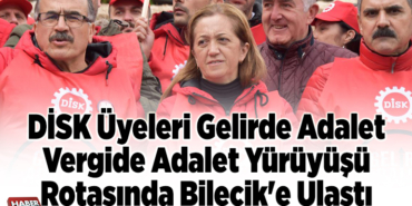DİSK üyeleri Gelirde adalet vergide adalet yürüyüşü rotasında Bilecik'e ulaştı
