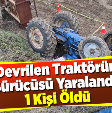 Devrilen traktörün sürücüsü yaralandı, 1 kişi öldü