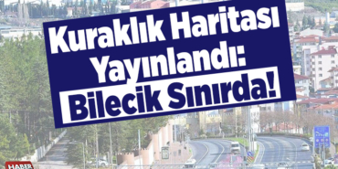 Kuraklık haritası yayınlandı Bilecik Sınırda