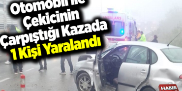 Otomobil ile çekicinin çarpıştığı kazada 1 kişi yaralandı