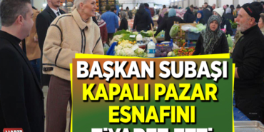 BAŞKAN SUBAŞI KAPALI PAZAR ESNAFINI ZİYARET ETTİ