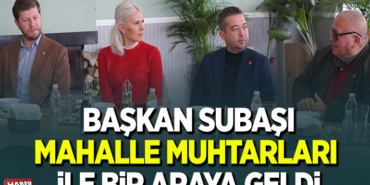 BAŞKAN SUBAŞI MAHALLE MUHTARLARI İLE BİR ARAYA GELDİ