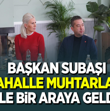 BAŞKAN SUBAŞI MAHALLE MUHTARLARI İLE BİR ARAYA GELDİ
