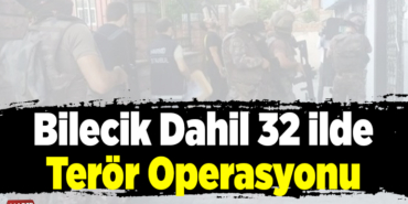 Bilecik’in de olduğu 3️2 İlde Terör Operasyonu