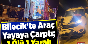 Bilecik'te Aracın Yayaya Çarptı; 1 Ölü 1 Yaralı
