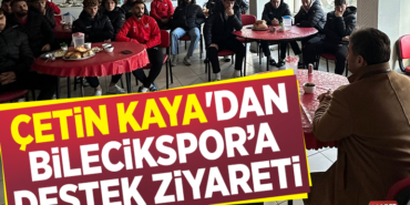 ÇETİN KAYA'DAN BİLECİKSPOR’A DESTEK ZİYARETİ