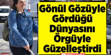 Gönül gözüyle gördüğü dünyasını örgüyle güzelleştirdi