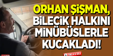 ORHAN ŞİŞMAN, BİLECİK HALKINI MİNÜBÜSLERLE KUCAKLADI!