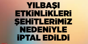 YILBAŞI ETKİNLİKLERİ ŞEHİTLERİMİZ NEDENİYLE İPTAL EDİLDİ