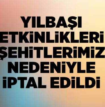 YILBAŞI ETKİNLİKLERİ ŞEHİTLERİMİZ NEDENİYLE İPTAL EDİLDİ