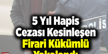 5 yıl hapis cezası kesinleşen firari hükümlü yakalandı