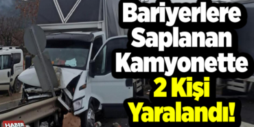 Bariyerlere Saplanan Kamyonette 2 Kişi Yaralandı!
