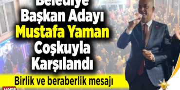 Belediye Başkan Adayı Mustafa Yaman Coşkuyla Karşılandı
