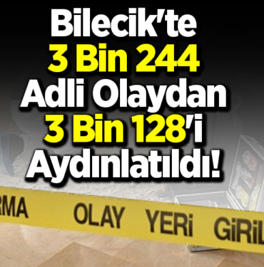 Bilecik'te 3 bin 244 adli olaydan 3 bin 128'inin aydınlatıldı!