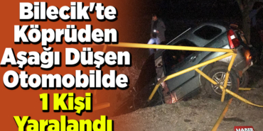 Bilecik'te köprüden aşağı düşen otomobilde 1 kişi yaralandı