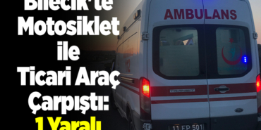 Bilecik'te motosiklet ile ticari araç çarpıştı, 1 yaralı