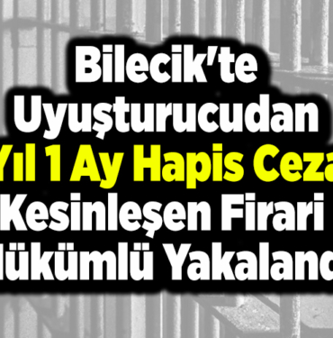 Bilecik'te uyuşturucudan 2 yıl 1 ay hapis cezası kesinleşen firari hükümlü yakalandı