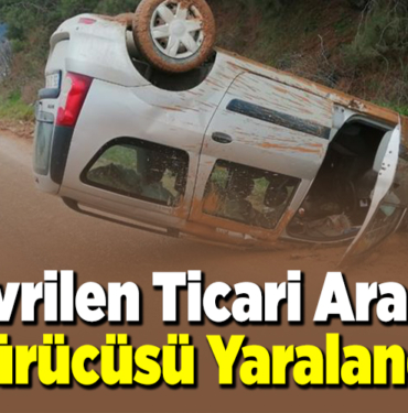 Devrilen Ticari Aracın Sürücüsü Yaralandı