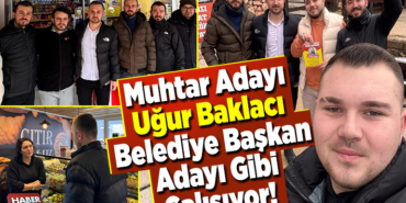 Muhtar Adayı Uğur Baklacı Belediye Başkan Adayı Gibi Çalışıyor!