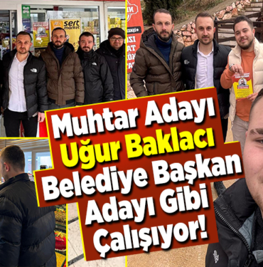 Muhtar Adayı Uğur Baklacı Belediye Başkan Adayı Gibi Çalışıyor!
