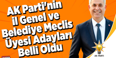 AK Parti'nin İl Genel ve Belediye Meclis Üyesi Adayları Belli Oldu