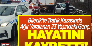 Bilecik'te 5 gün önce trafik kazasında yaralanan genç, öldü