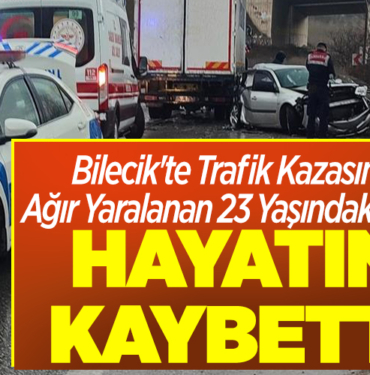 Bilecik'te 5 gün önce trafik kazasında yaralanan genç, öldü