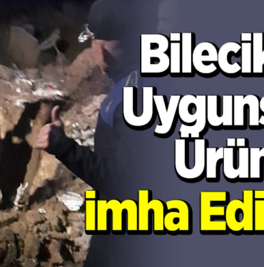 Bilecik'te Uygunsuz Ürünler İmha Edildi