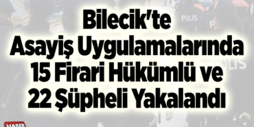Bilecik'te asayiş uygulamalarında 15 firari hükümlü ve 22 şüpheli yakalandı