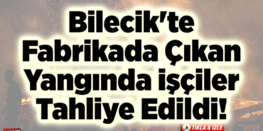 Bilecik'te fabrikada çıkan yangında işçiler tahliye edildi!