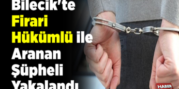 Bilecik'te firari hükümlü ile aranan şüpheli yakalandı