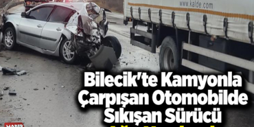 Bilecik'te kamyonla çarpışan otomobilde sıkışan sürücü ağır yaralandı