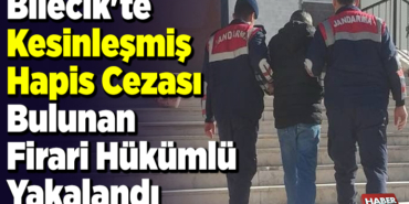 Bilecik'te kesinleşmiş hapis cezası bulunan firari hükümlü yakalandı