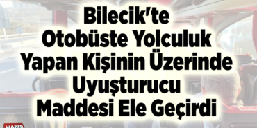 Bilecik'te otobüste yolculuk yapan bir kişinin üzerinde uyuşturucu maddesi ele geçirdi
