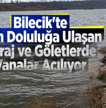 Bilecik'te tam doluluğa ulaşan baraj ve göletlerde vanalar açılıyor