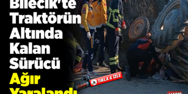 Bilecik'te traktör altında kalan sürücü ağır yaralandı