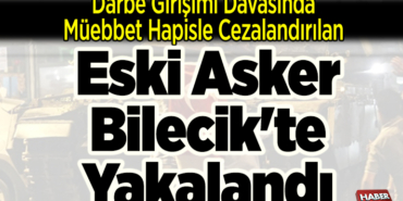 Darbe girişimi davasında müebbet hapisle cezalandırılan eski asker Bilecik'te yakalandı