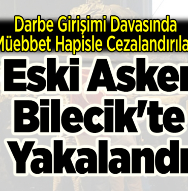 Darbe girişimi davasında müebbet hapisle cezalandırılan eski asker Bilecik'te yakalandı