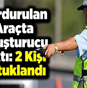 Durdurulan araçta uyuşturucu çıktı 2 kişi tutuklandı