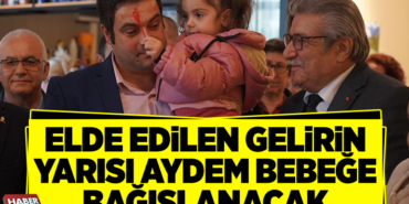 ELDE EDİLEN GELİRİN YARISI AYDEM BEBEĞE BAĞIŞLANACAK