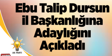 Ebu Talip Dursun İl başkanlığına adaylığını açıkladı