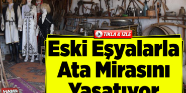 Eski eşyalarla ata mirasını yaşatıyor