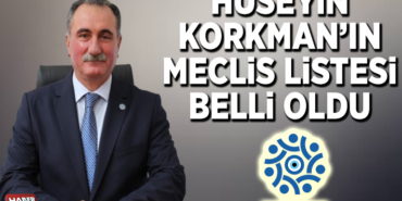 HÜSEYİN KORKMAN’IN MECLİS LİSTESİ BELLİ OLDU