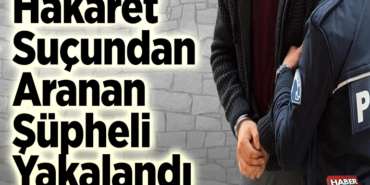 Hakaret suçundan aranan şüpheli yakalandı