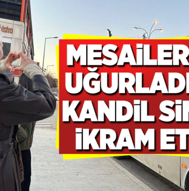 MESAİLERİNE UĞURLADI VE KANDİL SİMİDİ İKRAM ETTİ!