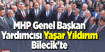 MHP Genel Başkan Yardımcısı Yaşar Yıldırım Bilecik'te