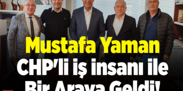 Mustafa Yaman CHP'li İş İnsanı İle Bir Araya Geldi!