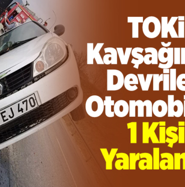 TOKİ Kavşağında Devrilen Otomobilde 1 Kişi Yaralandı